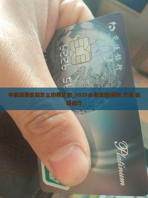 中邮消费金融怎么协商还款的 中邮消费金融怎么协商还款的
