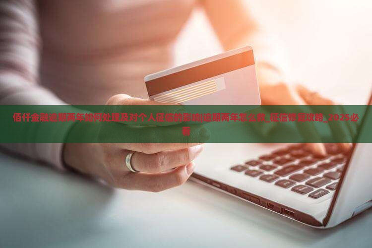 佰仟金融逾期两年如何处理及对个人征信的影响 佰仟金融逾期两年如何处理及对个人征信的影响