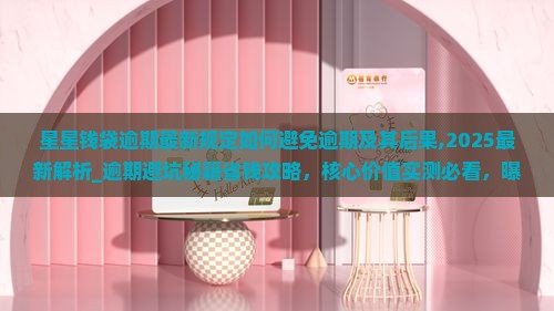 星星钱袋逾期最新规定如何避免逾期及其后果