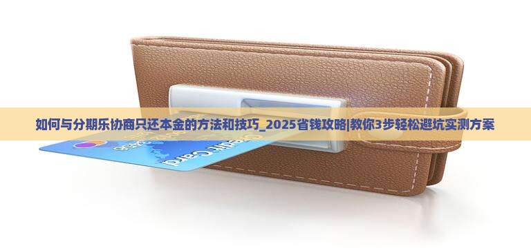 如何与分期乐协商只还本金的方法和技巧