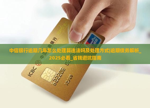 中信银行逾期几年怎么处理算违法吗及处理方式
