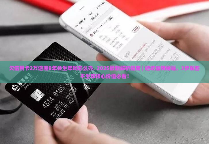 欠信用卡2万逾期8年会坐牢吗怎么办
