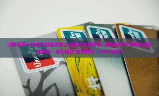 浦发信用卡协商还款应该怎么说如何才能成功