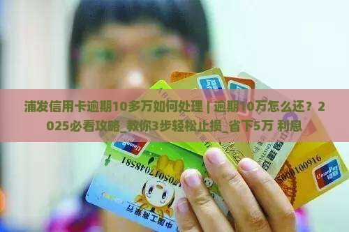 浦发信用卡逾期10多万如何处理
