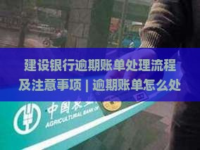 建设银行逾期账单处理流程及注意事项
