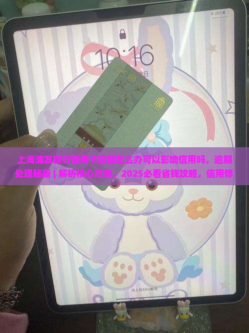 上海浦发银行信用卡逾期怎么办可以影响信用吗