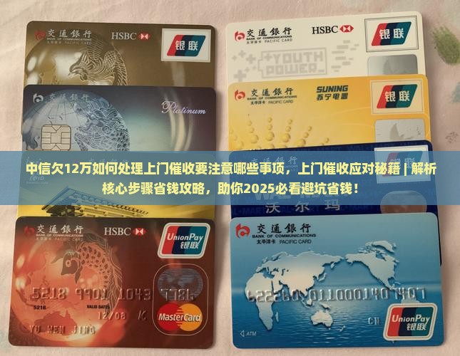中信欠12万如何处理上门催收要注意哪些事项